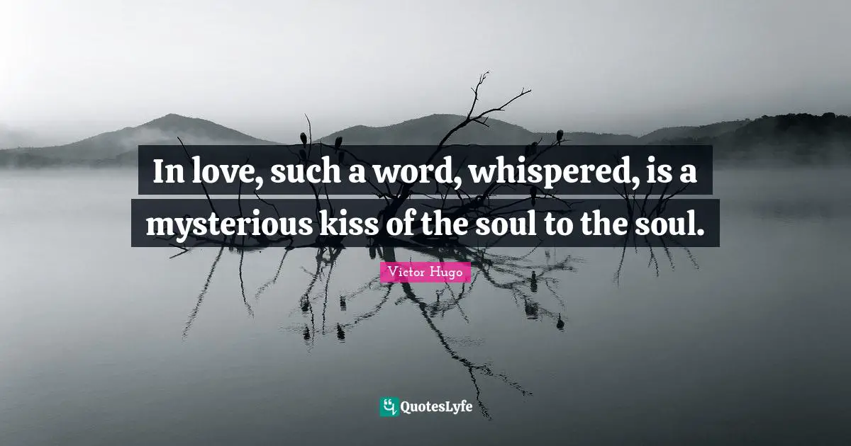 In love, such a word, whispered, is a mysterious kiss of the soul to the soul.