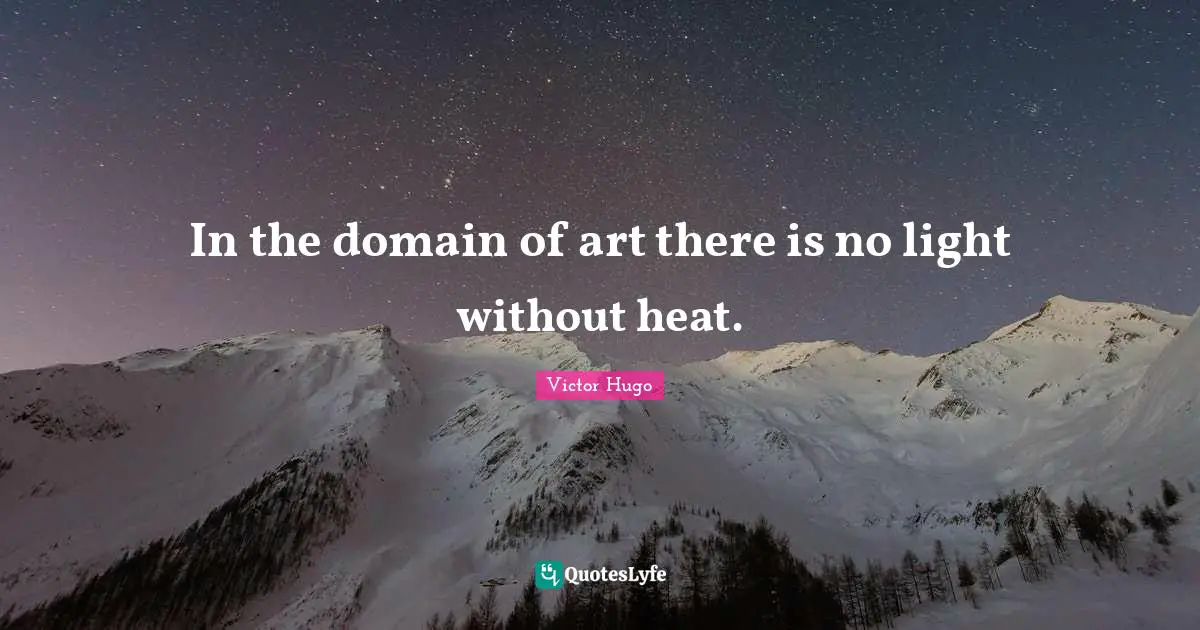 In the domain of art there is no light without heat.