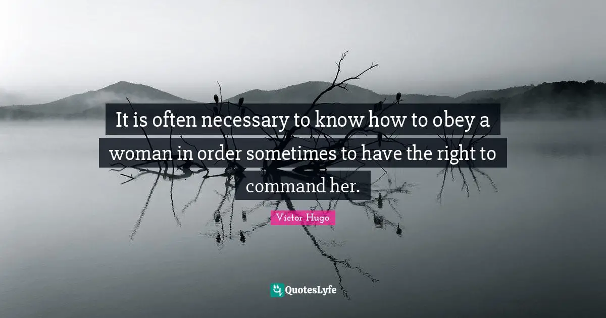 It is often necessary to know how to obey a woman in order sometimes to have the right to command her.