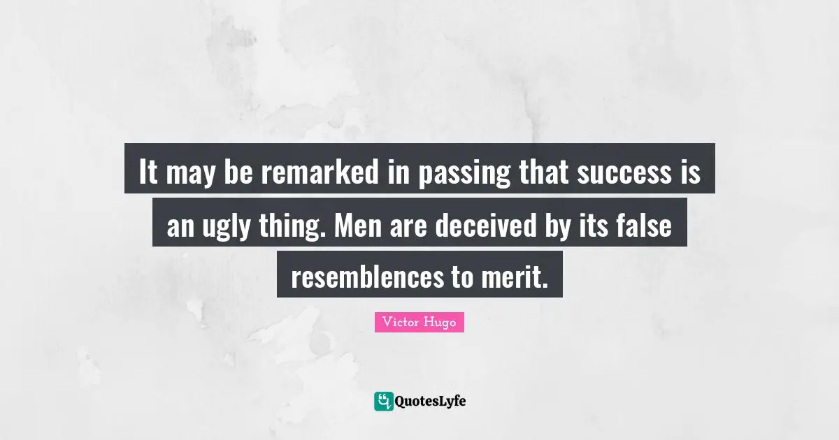 It may be remarked in passing that success is an ugly thing. Men are deceived by its false resemblences to merit.