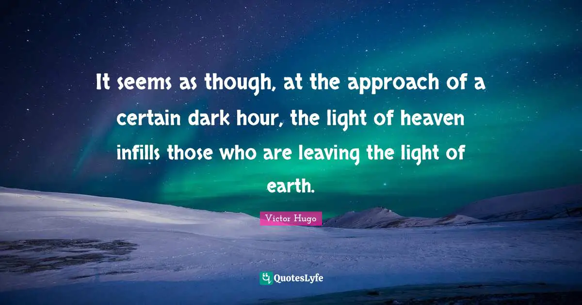 It seems as though, at the approach of a certain dark hour, the light of heaven infills those who are leaving the light of earth.