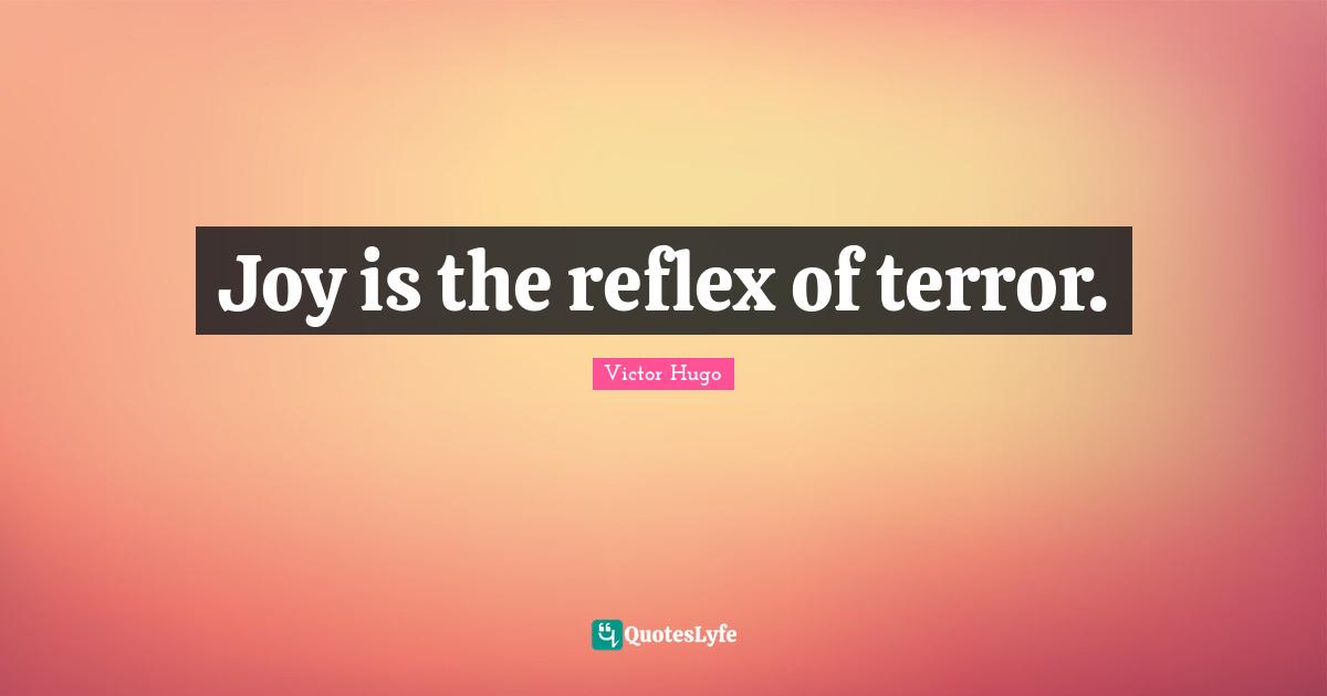 Joy is the reflex of terror.
