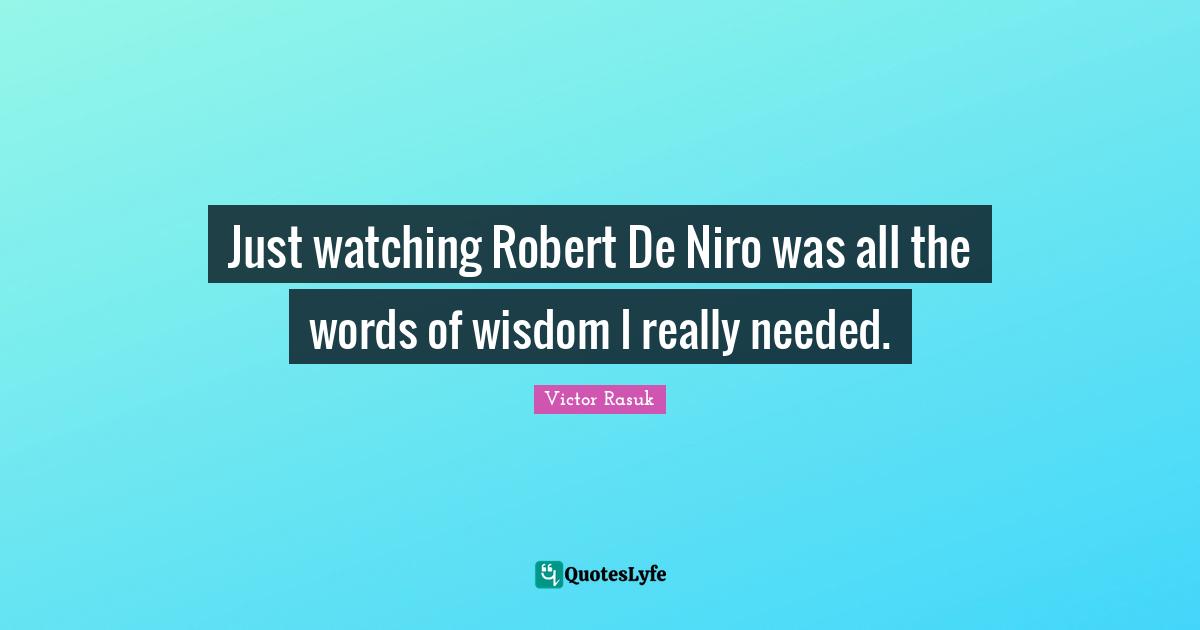 Just watching Robert De Niro was all the words of wisdom I really needed.