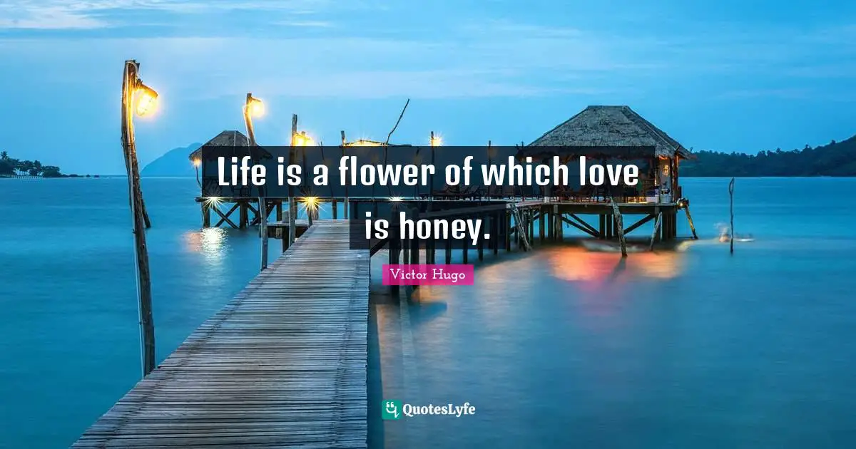 Life is a flower of which love is honey.