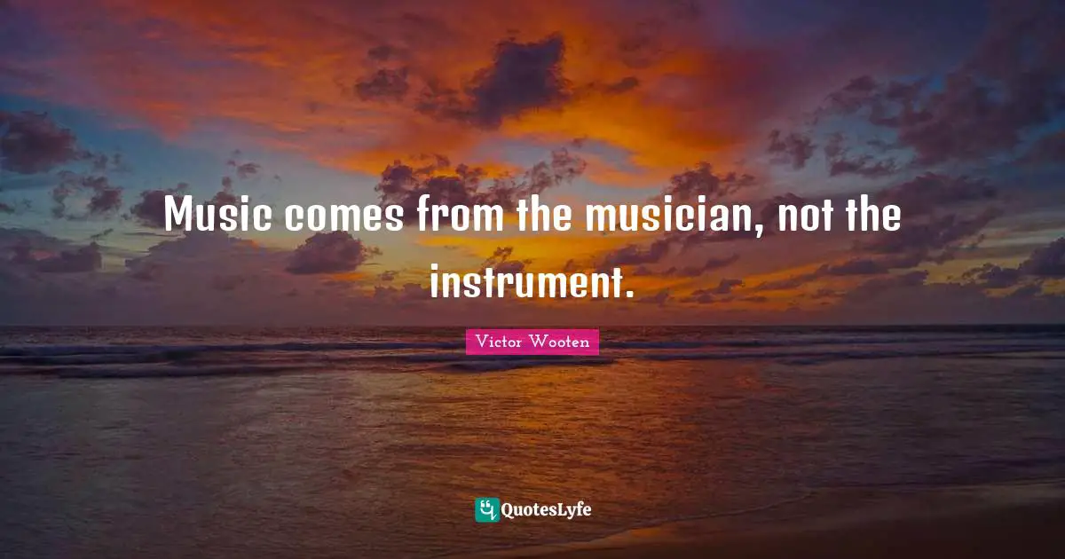 Musician Quotes: "Music comes from the musician, not the instrument."