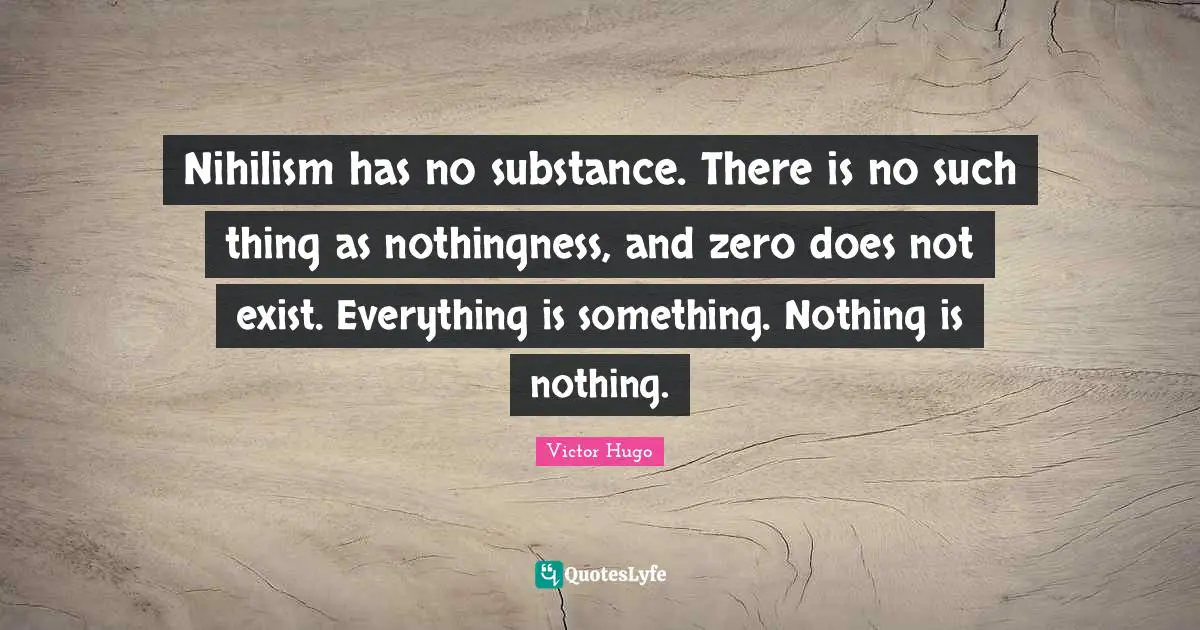 Nothingness Quotes: "Nihilism has no substance. There is no such thing as nothingness, and zero does not exist. Everything is something. Nothing is nothing."