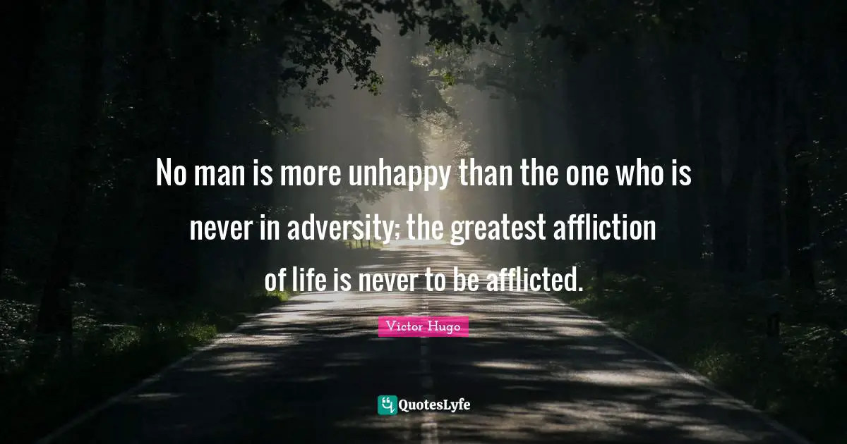 No man is more unhappy than the one who is never in adversity; the greatest affliction of life is never to be afflicted.