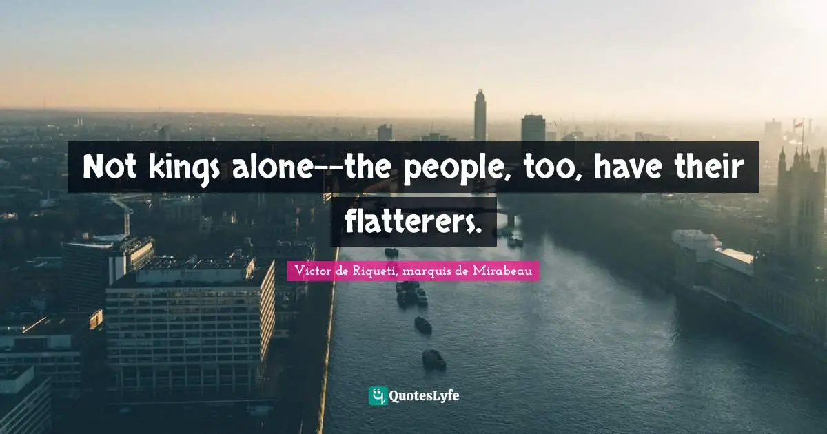 Not kings alone--the people, too, have their flatterers.