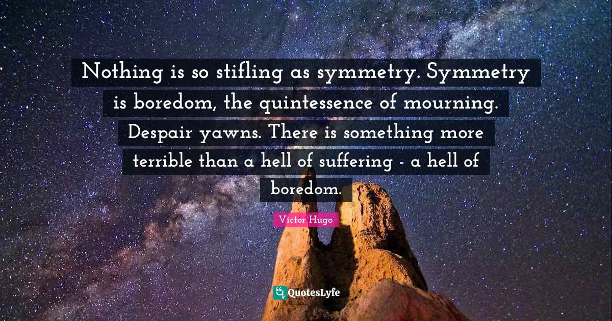 Mourning Quotes: "Nothing is so stifling as symmetry. Symmetry is boredom, the quintessence of mourning. Despair yawns. There is something more terrible than a hell of suffering - a hell of boredom."