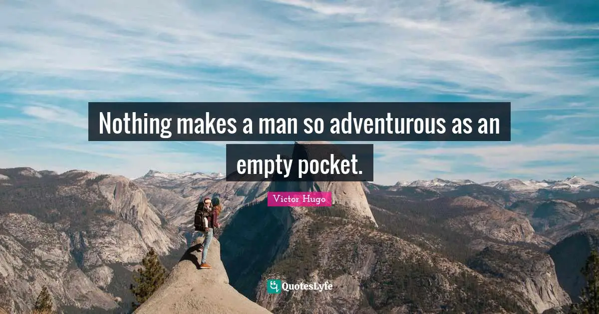Nothing makes a man so adventurous as an empty pocket.