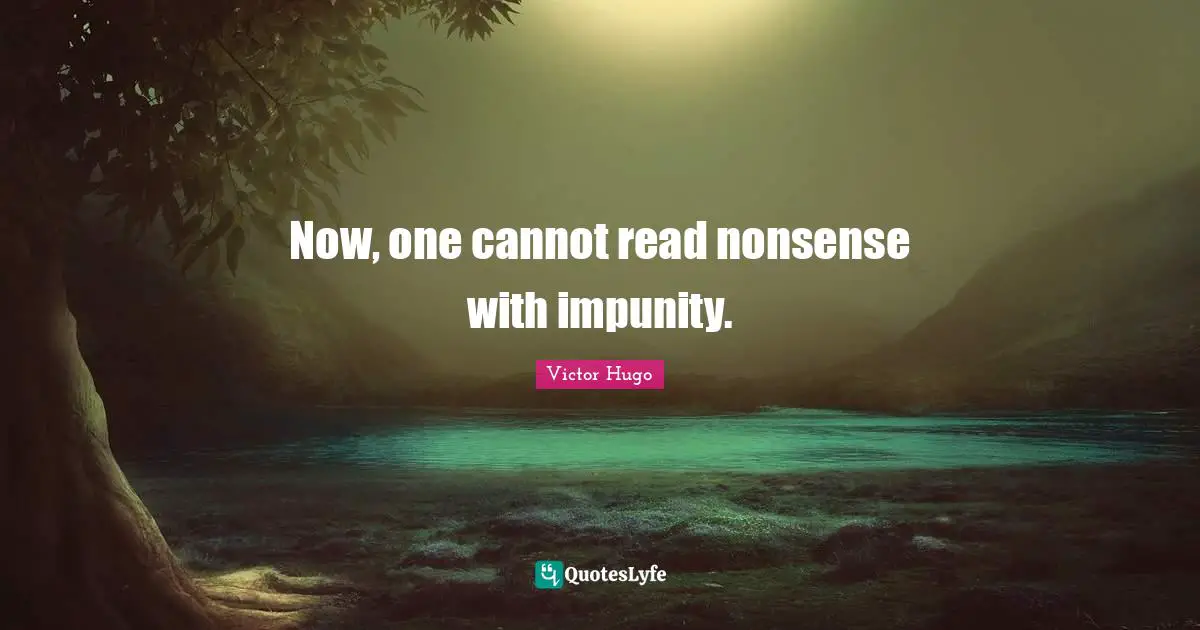 Now, one cannot read nonsense with impunity.