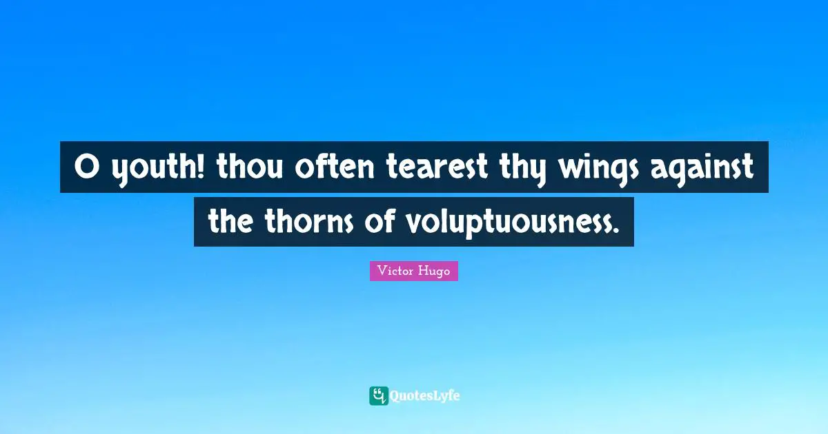 O youth! thou often tearest thy wings against the thorns of voluptuousness.