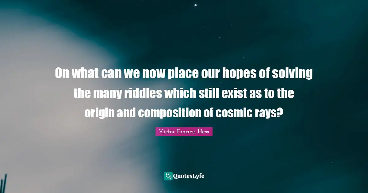 On what can we now place our hopes of solving the many riddles which still exist as to the origin and composition of cosmic rays?