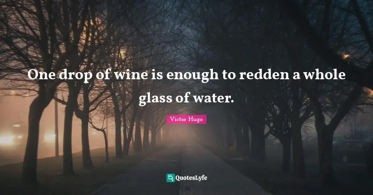 One drop of wine is enough to redden a whole glass of water.