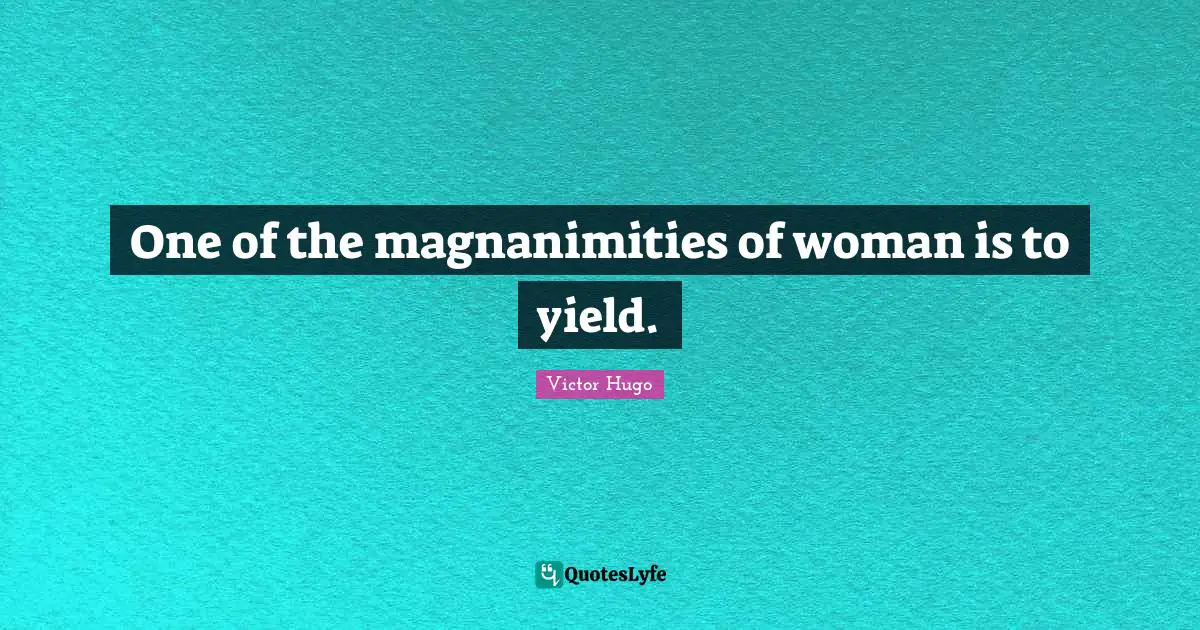 Magnanimity Quotes: "One of the magnanimities of woman is to yield."