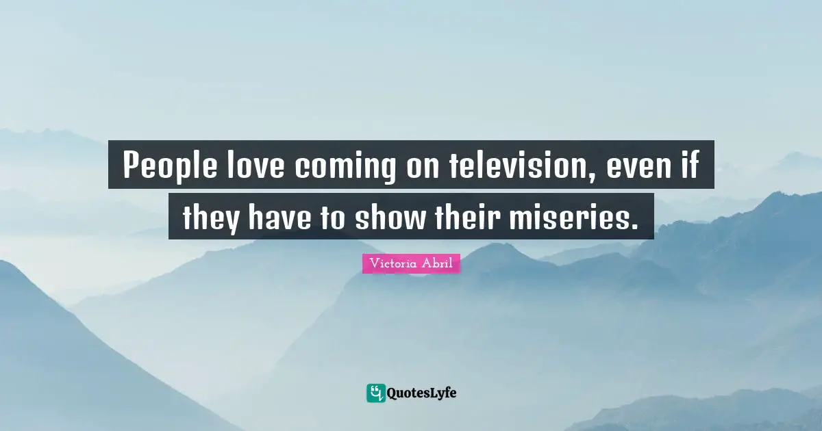 People love coming on television, even if they have to show their miseries.