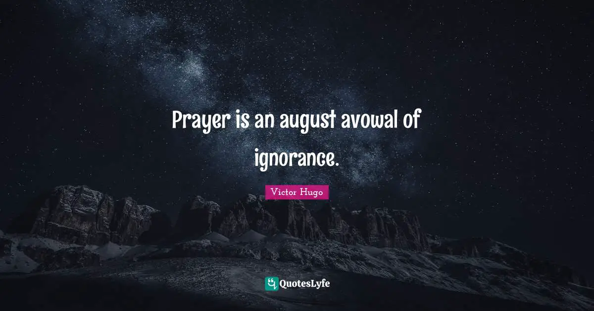 Prayer is an august avowal of ignorance.