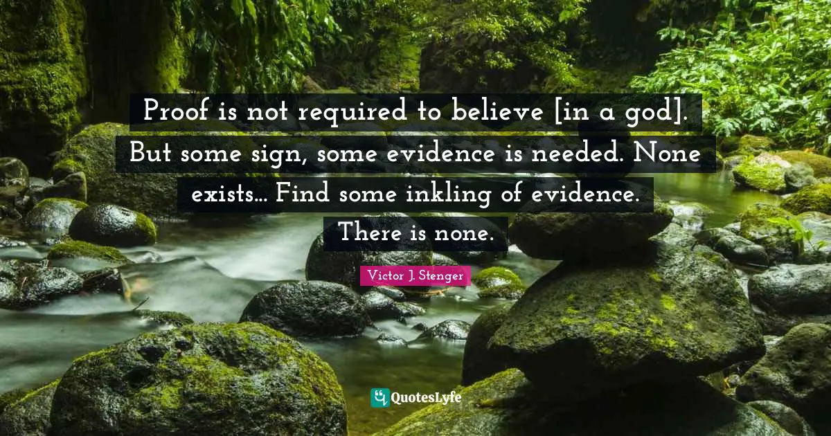 Proof is not required to believe [in a god]. But some sign, some evidence is needed. None exists... Find some inkling of evidence. There is none.
