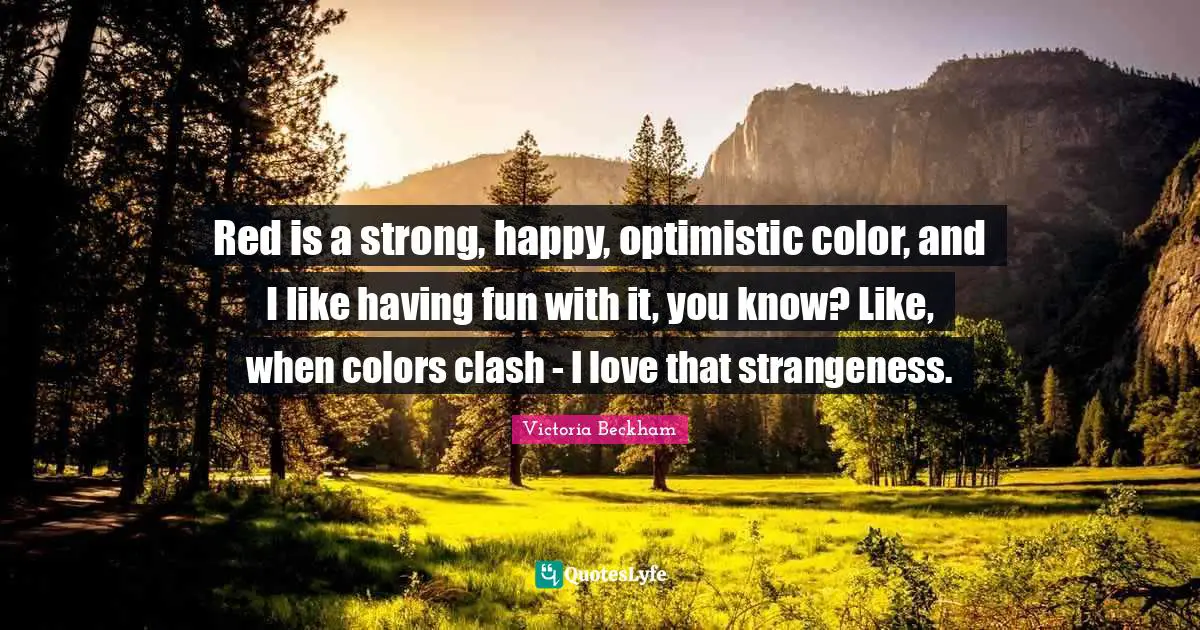 Having Fun Quotes: "Red is a strong, happy, optimistic color, and I like having fun with it, you know? Like, when colors clash - I love that strangeness."
