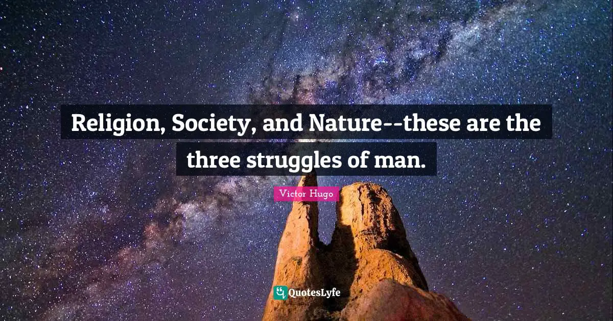 Religion, Society, and Nature--these are the three struggles of man.