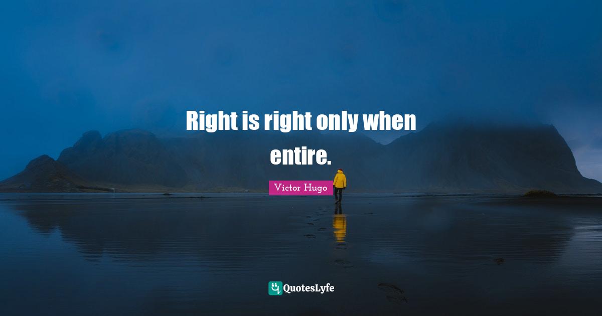 Right is right only when entire.