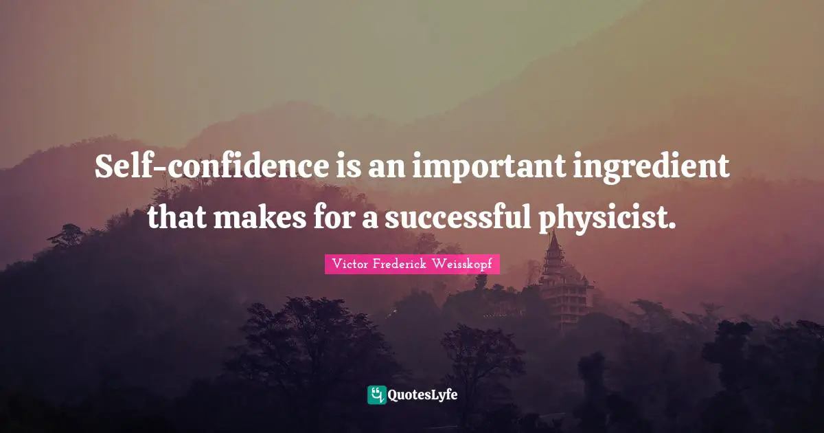 Self-confidence is an important ingredient that makes for a successful physicist.