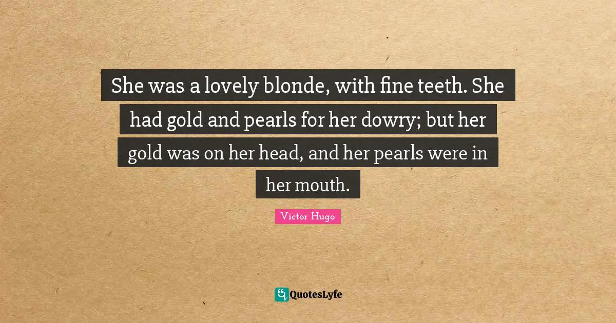 Fine Quotes: "She was a lovely blonde, with fine teeth. She had gold and pearls for her dowry; but her gold was on her head, and her pearls were in her mouth."