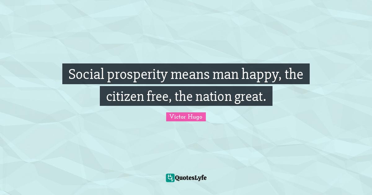 Social prosperity means man happy, the citizen free, the nation great.