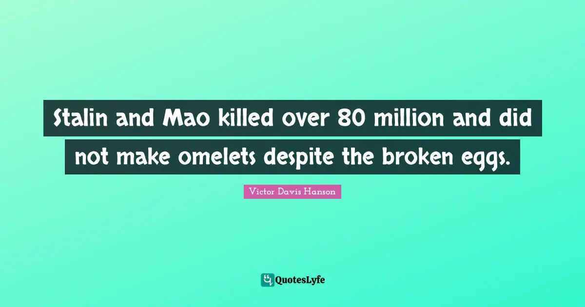 Stalin and Mao killed over 80 million and did not make omelets despite the broken eggs.