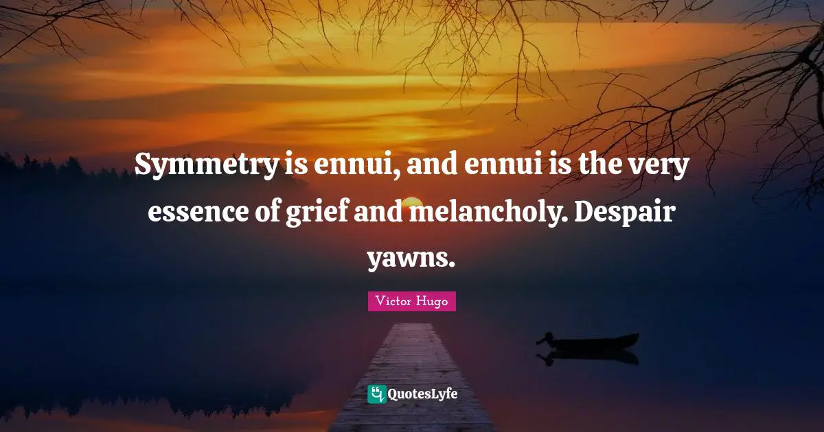 Melancholy Quotes: "Symmetry is ennui, and ennui is the very essence of grief and melancholy. Despair yawns."