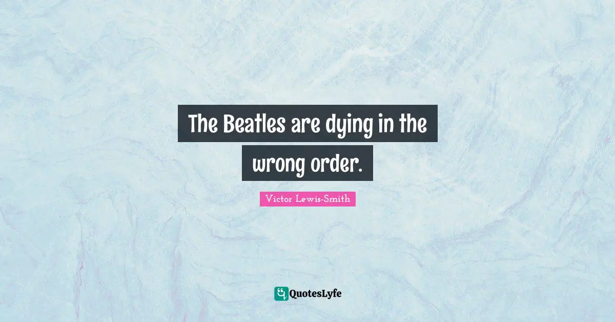 The Beatles are dying in the wrong order.