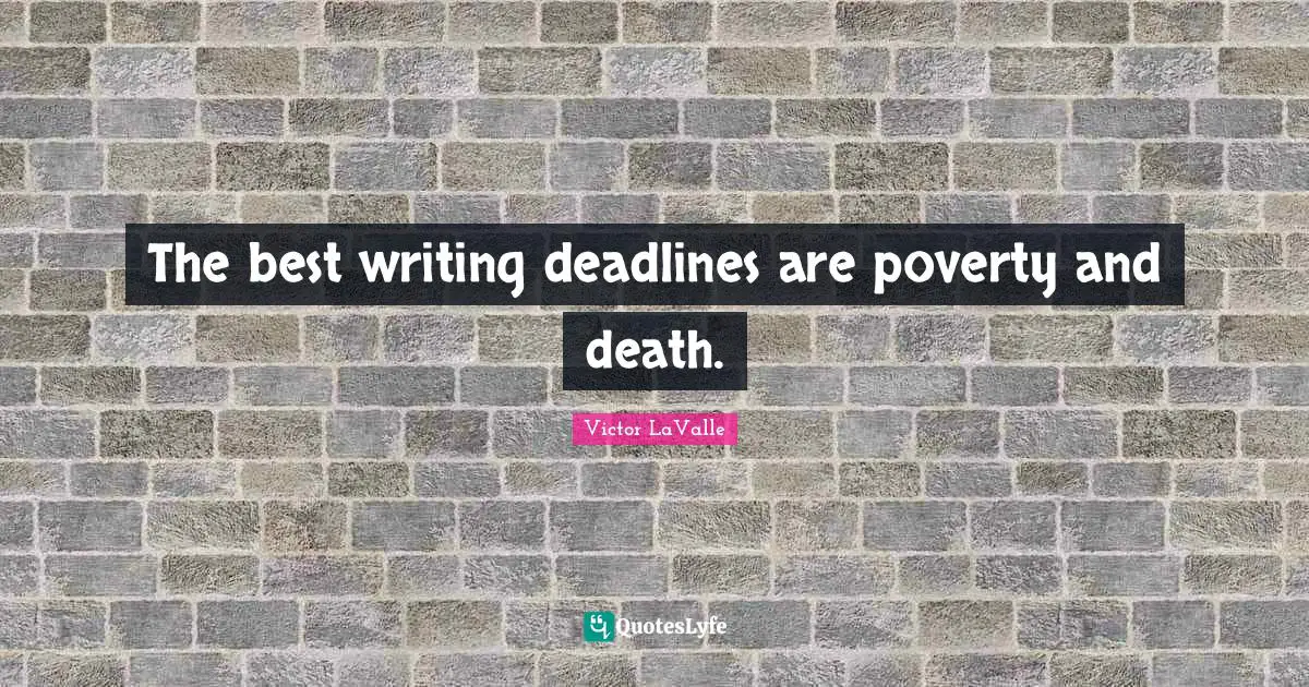 The best writing deadlines are poverty and death.