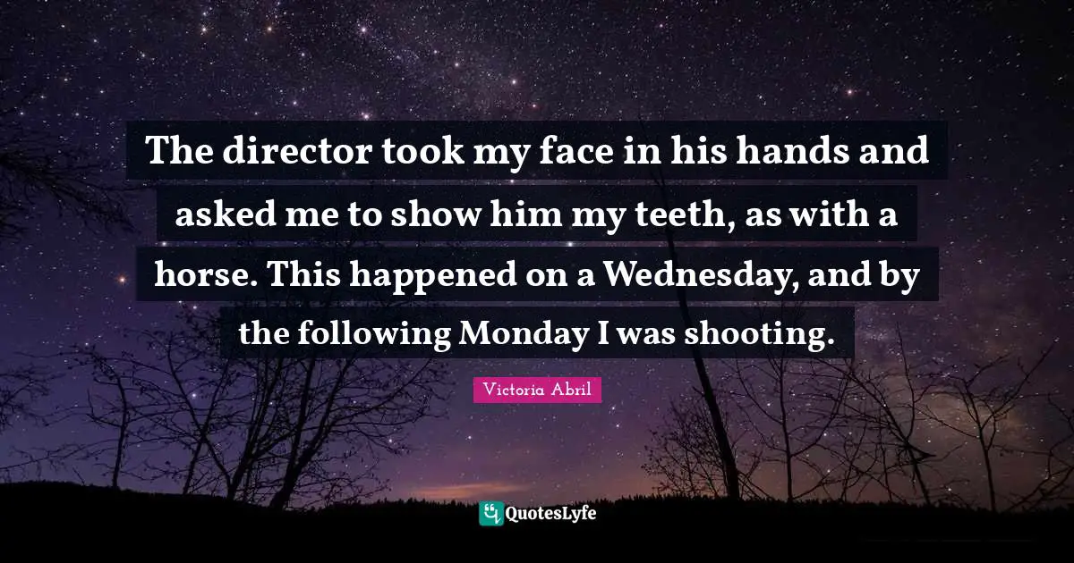 The director took my face in his hands and asked me to show him my teeth, as with a horse. This happened on a Wednesday, and by the following Monday I was shooting.