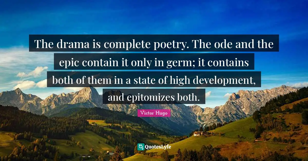 The drama is complete poetry. The ode and the epic contain it only in germ; it contains both of them in a state of high development, and epitomizes both.