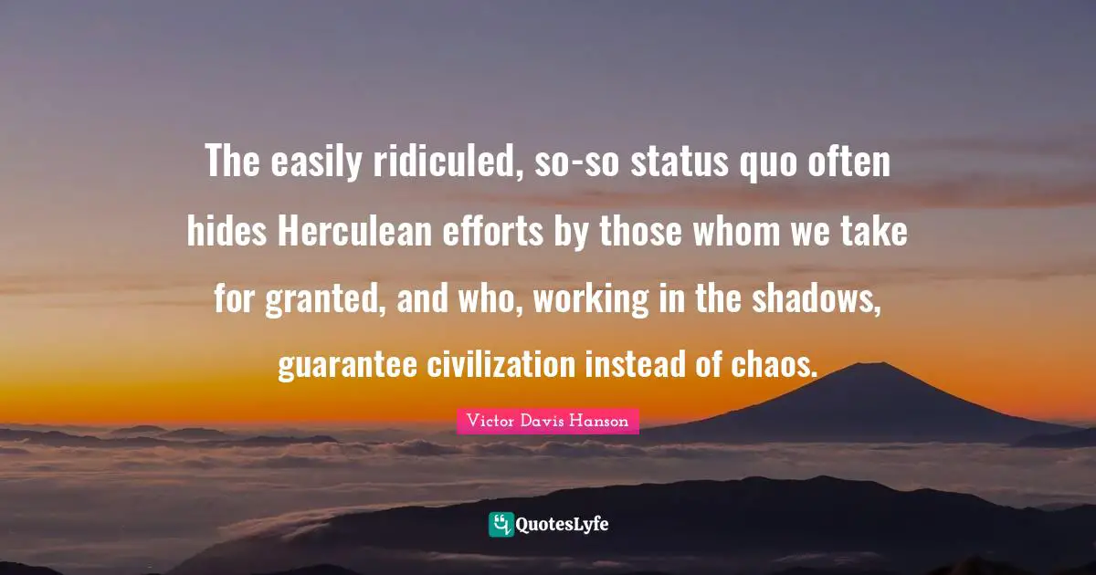 The easily ridiculed, so-so status quo often hides Herculean efforts by those whom we take for granted, and who, working in the shadows, guarantee civilization instead of chaos.