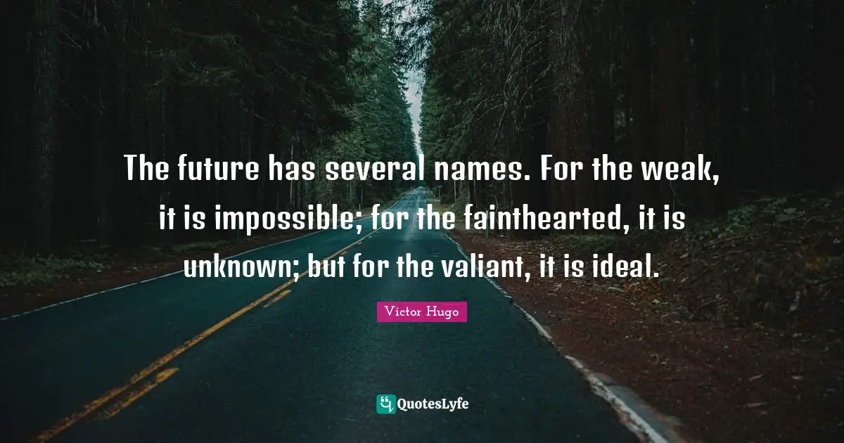 Names Quotes: "The future has several names. For the weak, it is impossible; for the fainthearted, it is unknown; but for the valiant, it is ideal."