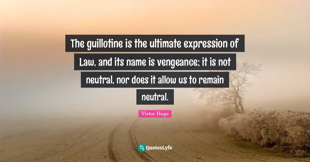 Guillotine Quotes: "The guillotine is the ultimate expression of Law, and its name is vengeance; it is not neutral, nor does it allow us to remain neutral."