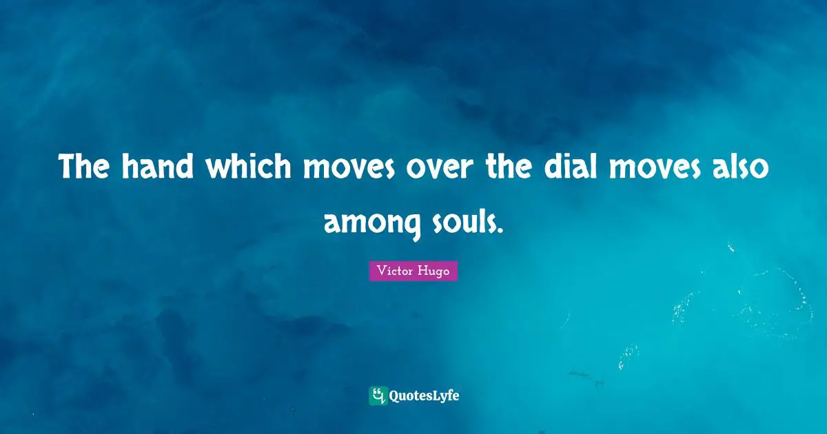 The hand which moves over the dial moves also among souls.