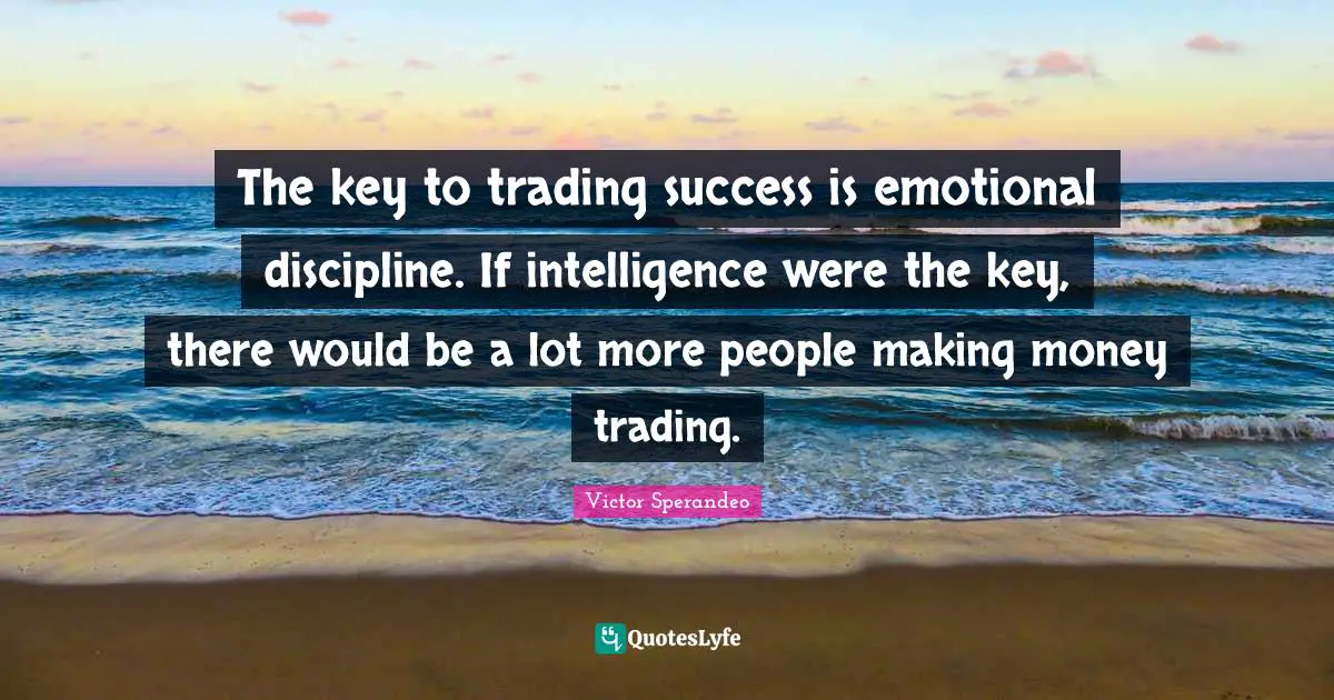 Emotional Quotes: "The key to trading success is emotional discipline. If intelligence were the key, there would be a lot more people making money trading."