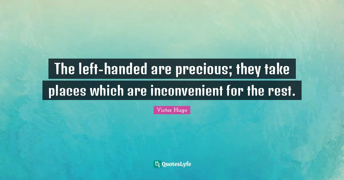 The left-handed are precious; they take places which are inconvenient for the rest.