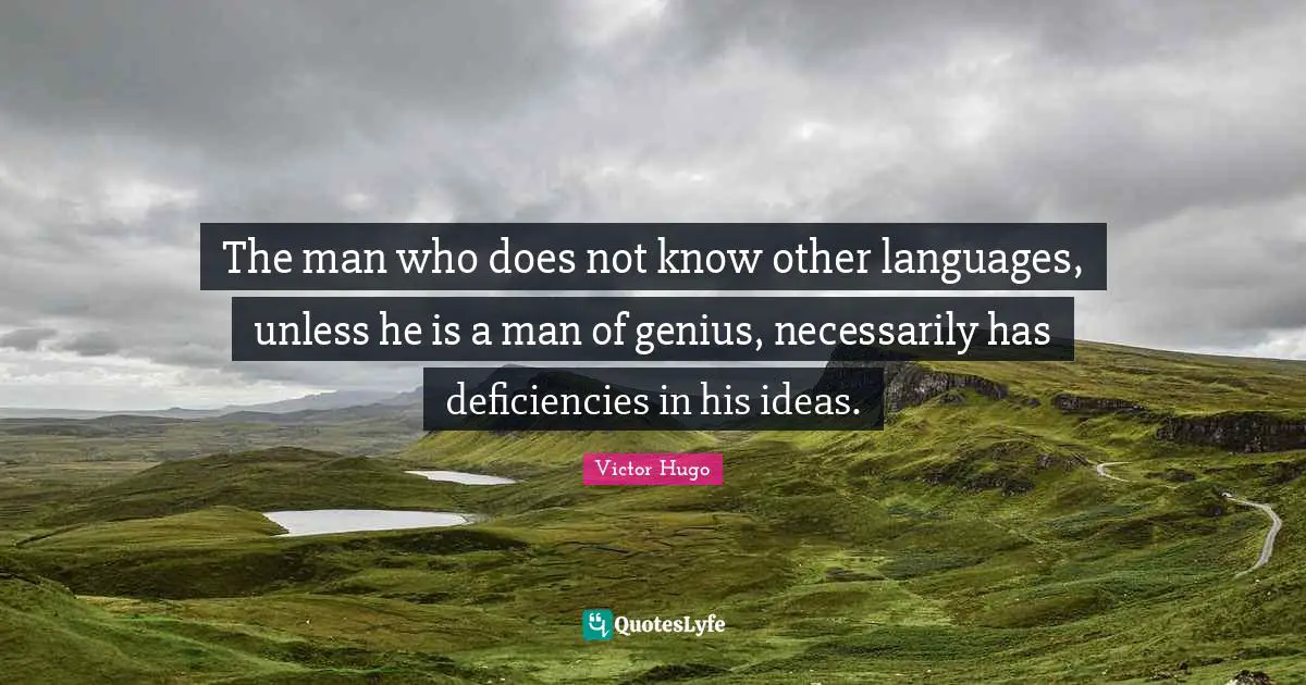 The man who does not know other languages, unless he is a man of genius, necessarily has deficiencies in his ideas.