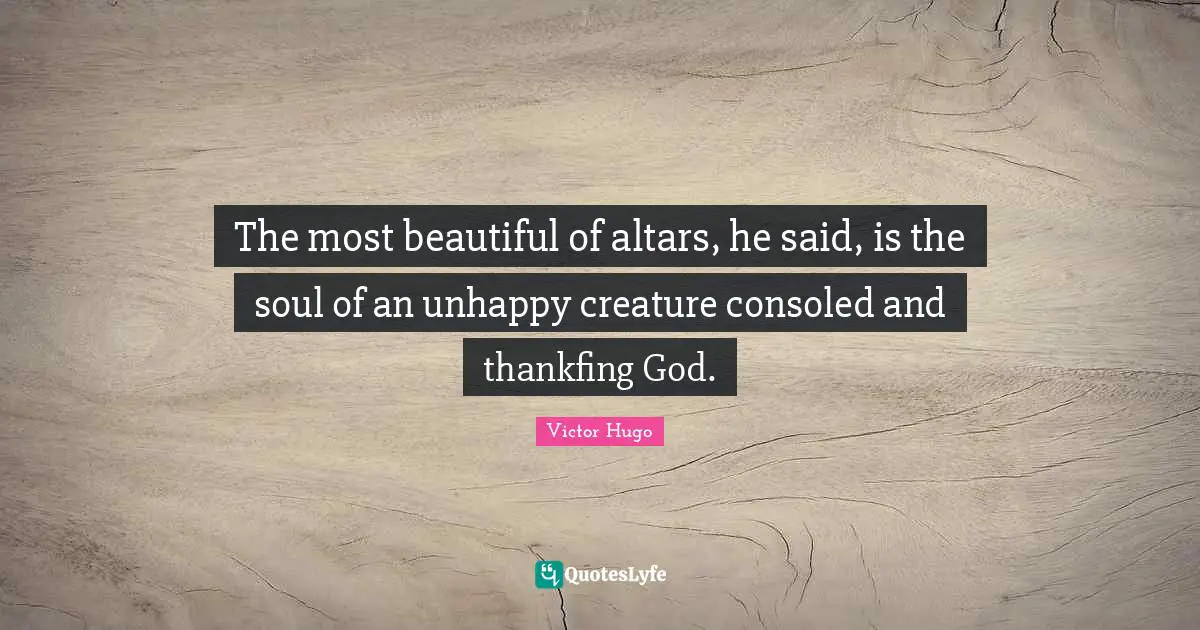 The most beautiful of altars, he said, is the soul of an unhappy creature consoled and thankfing God.