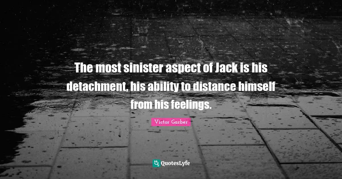 The most sinister aspect of Jack is his detachment, his ability to distance himself from his feelings.
