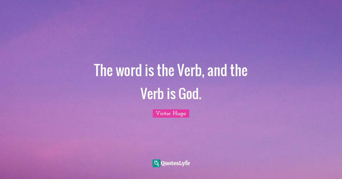 The word is the Verb, and the Verb is God.
