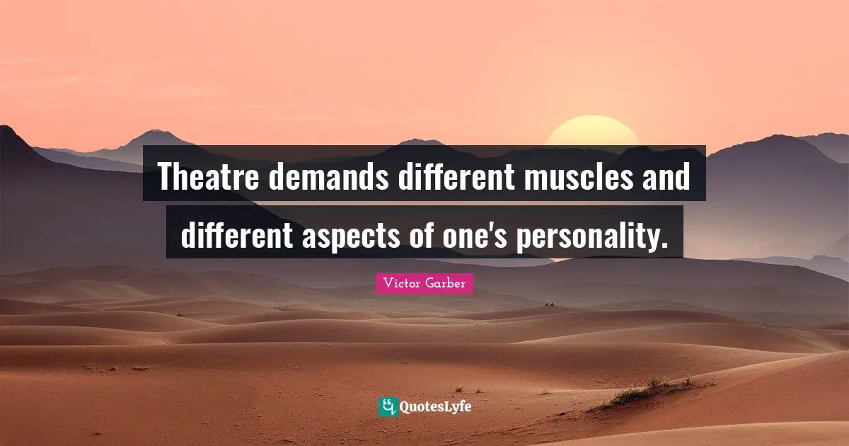 Theatre demands different muscles and different aspects of one's personality.