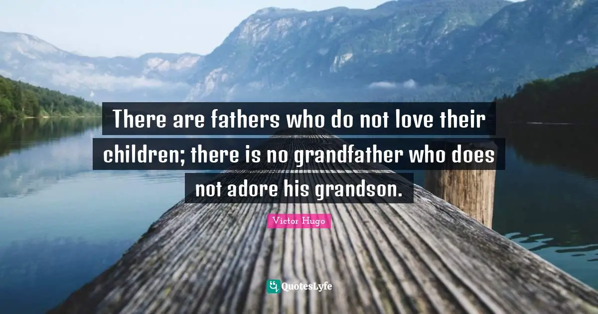 There are fathers who do not love their children; there is no grandfather who does not adore his grandson.