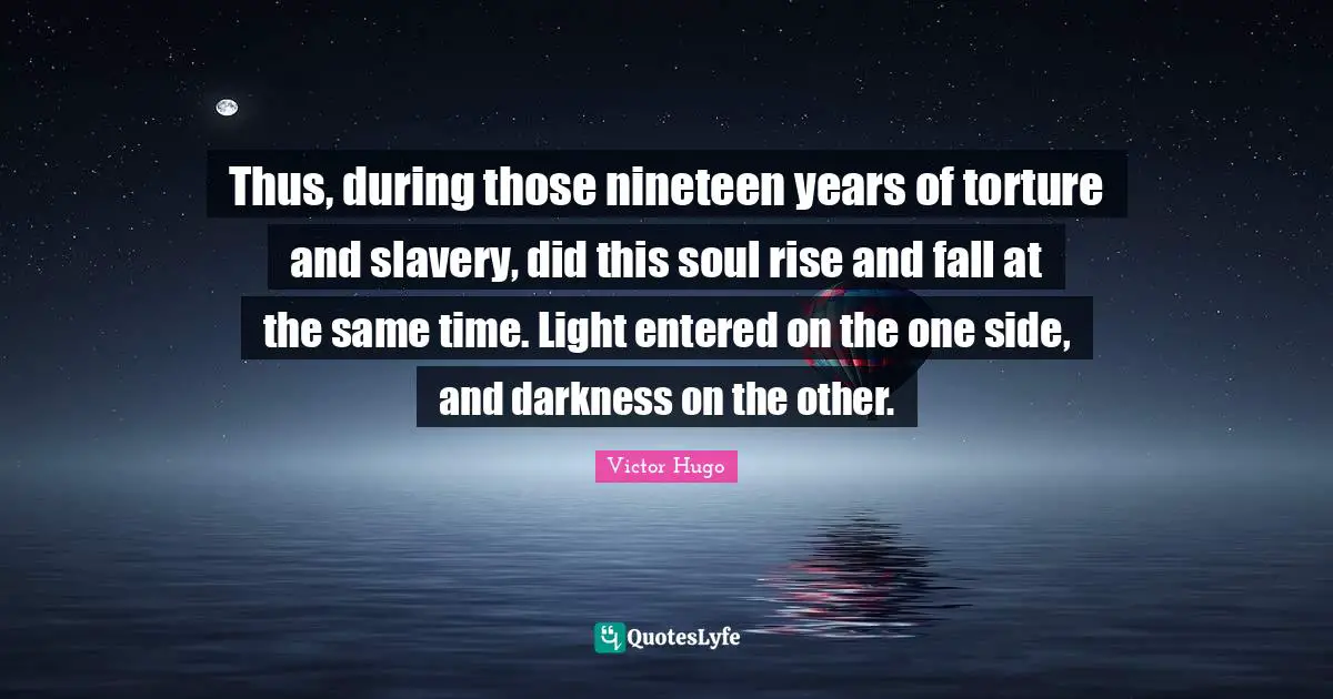 Thus, during those nineteen years of torture and slavery, did this soul rise and fall at the same time. Light entered on the one side, and darkness on the other.