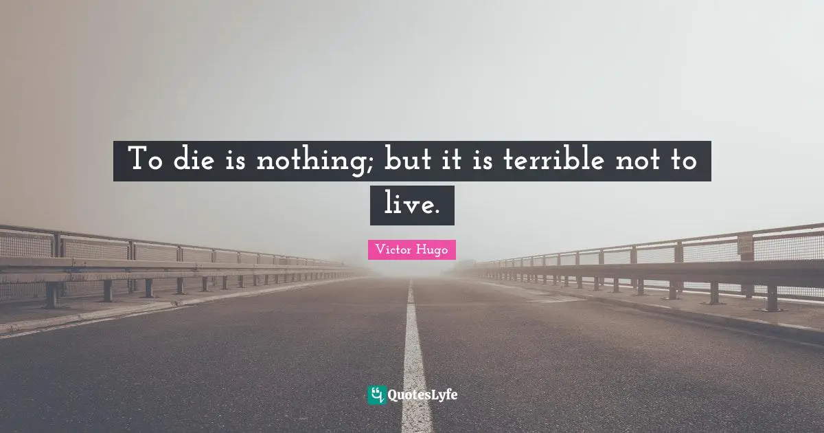 To die is nothing; but it is terrible not to live.