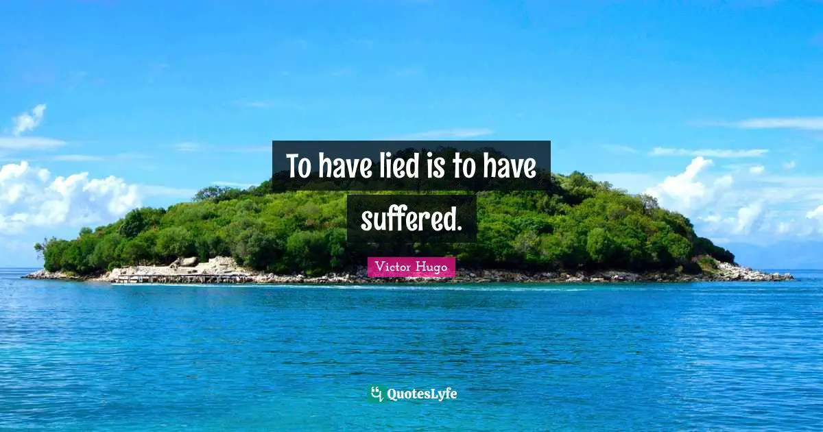 To have lied is to have suffered.