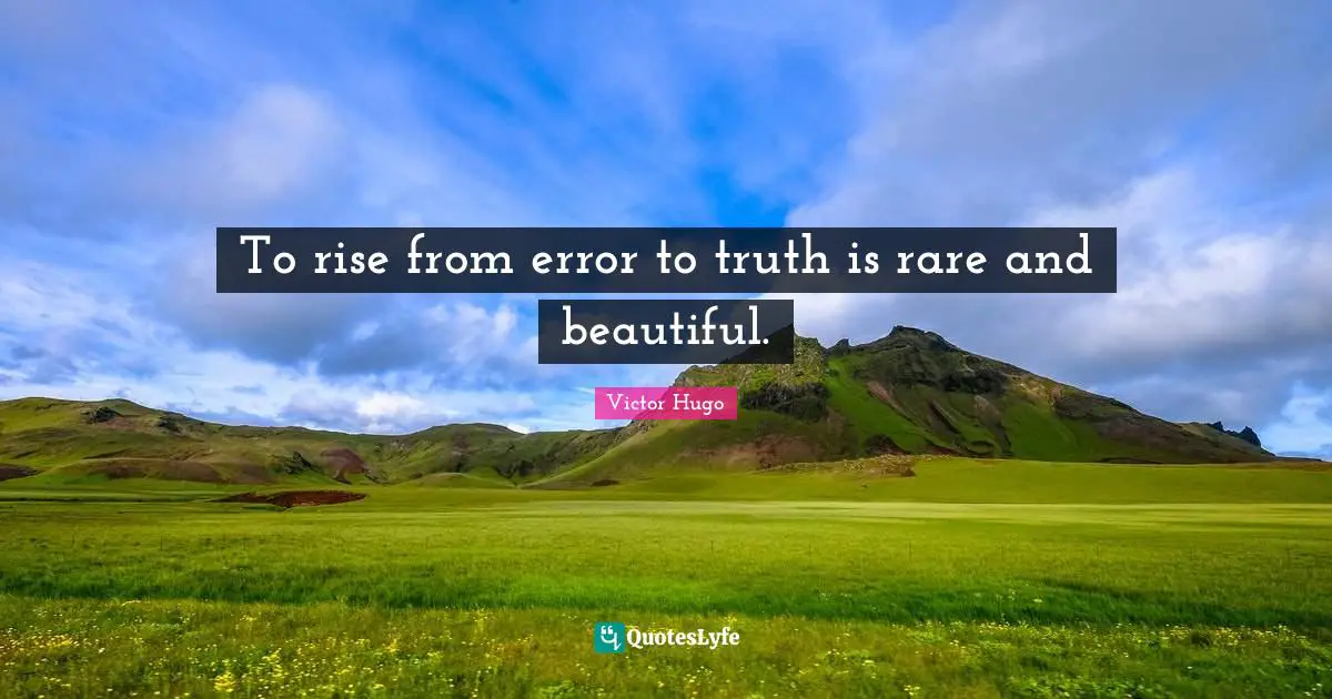 To rise from error to truth is rare and beautiful.